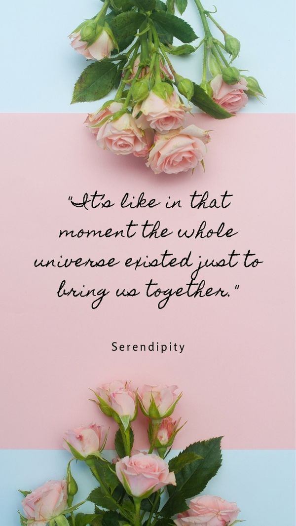 It's like in that moment the whole universe existed just to bring us together.